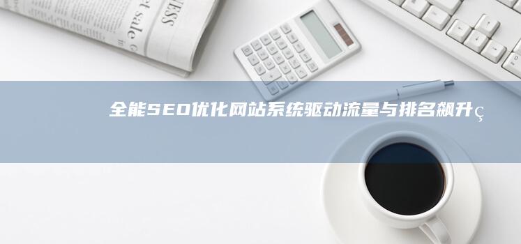 全能SEO优化网站系统：驱动流量与排名飙升的引擎